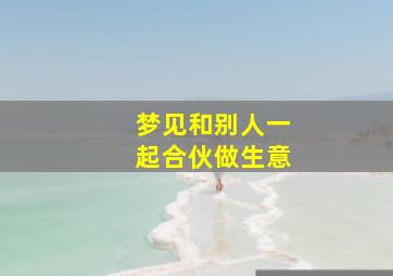 梦见和别人一起合伙做生意