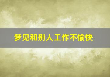 梦见和别人工作不愉快