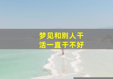 梦见和别人干活一直干不好