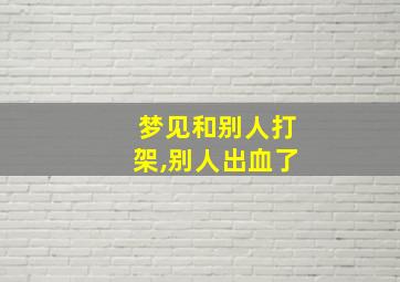 梦见和别人打架,别人出血了