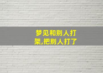 梦见和别人打架,把别人打了