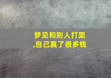 梦见和别人打架,自己赢了很多钱