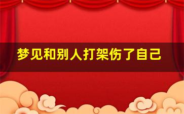 梦见和别人打架伤了自己