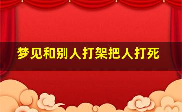 梦见和别人打架把人打死