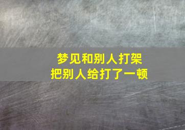 梦见和别人打架把别人给打了一顿