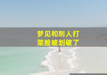 梦见和别人打架脸被划破了