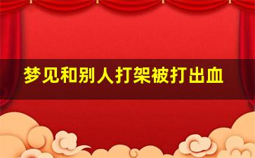 梦见和别人打架被打出血