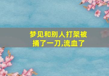 梦见和别人打架被捅了一刀,流血了