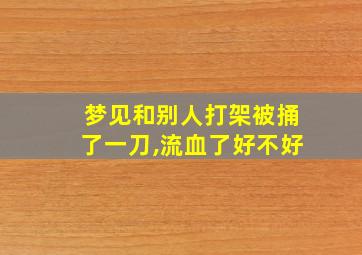 梦见和别人打架被捅了一刀,流血了好不好