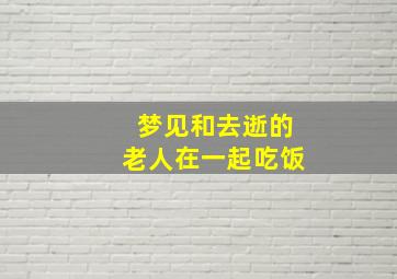 梦见和去逝的老人在一起吃饭