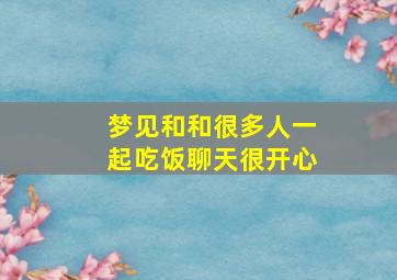 梦见和和很多人一起吃饭聊天很开心