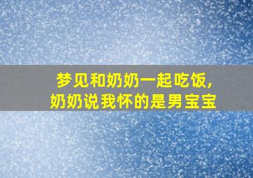 梦见和奶奶一起吃饭,奶奶说我怀的是男宝宝