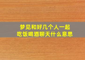 梦见和好几个人一起吃饭喝酒聊天什么意思