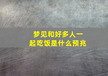 梦见和好多人一起吃饭是什么预兆