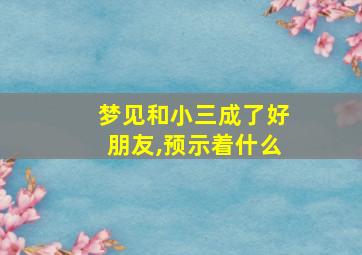 梦见和小三成了好朋友,预示着什么