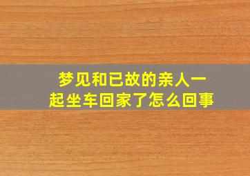 梦见和已故的亲人一起坐车回家了怎么回事