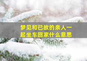 梦见和已故的亲人一起坐车回家什么意思