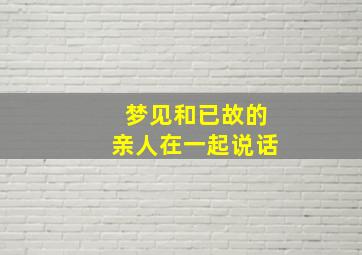 梦见和已故的亲人在一起说话