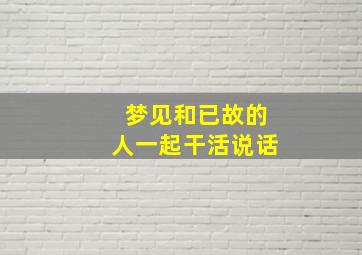 梦见和已故的人一起干活说话