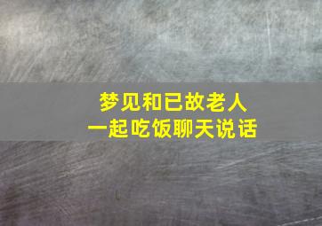 梦见和已故老人一起吃饭聊天说话