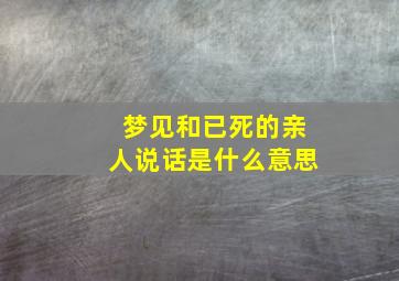 梦见和已死的亲人说话是什么意思