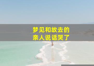 梦见和故去的亲人说话哭了