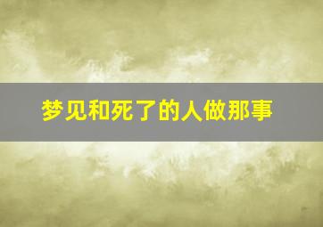 梦见和死了的人做那事