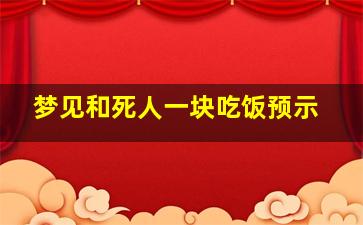 梦见和死人一块吃饭预示