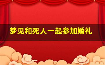 梦见和死人一起参加婚礼