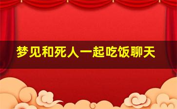 梦见和死人一起吃饭聊天