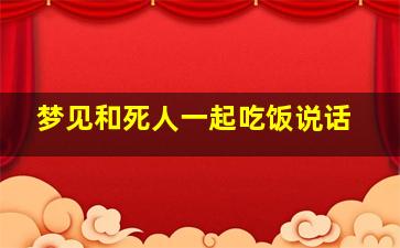 梦见和死人一起吃饭说话