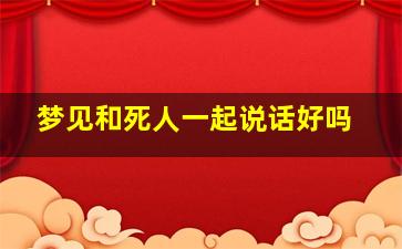 梦见和死人一起说话好吗