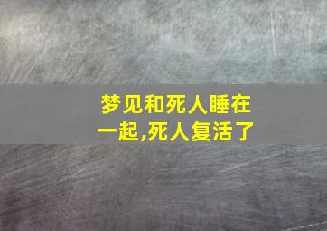 梦见和死人睡在一起,死人复活了