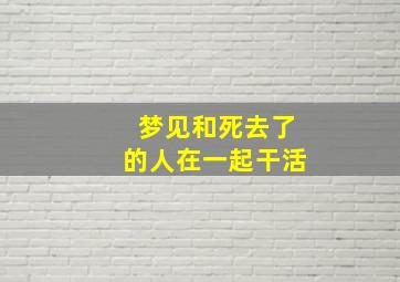 梦见和死去了的人在一起干活