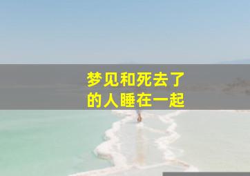 梦见和死去了的人睡在一起