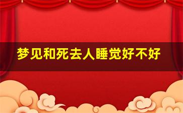 梦见和死去人睡觉好不好