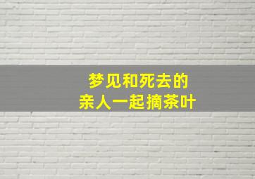 梦见和死去的亲人一起摘茶叶