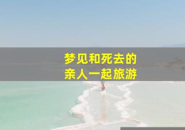 梦见和死去的亲人一起旅游