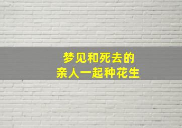 梦见和死去的亲人一起种花生