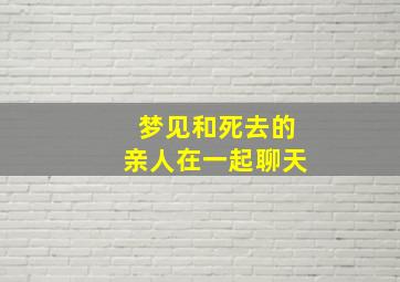 梦见和死去的亲人在一起聊天