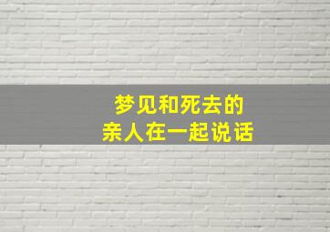 梦见和死去的亲人在一起说话