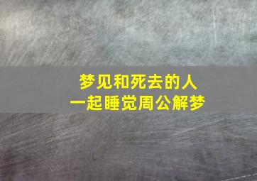 梦见和死去的人一起睡觉周公解梦