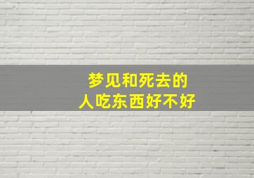 梦见和死去的人吃东西好不好