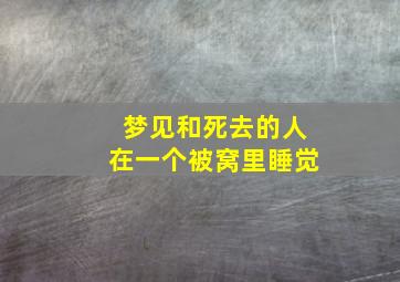 梦见和死去的人在一个被窝里睡觉