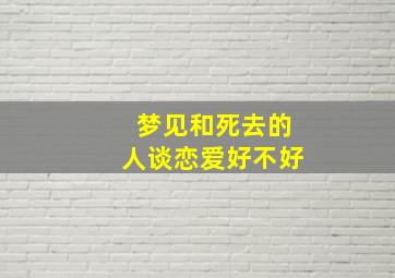 梦见和死去的人谈恋爱好不好