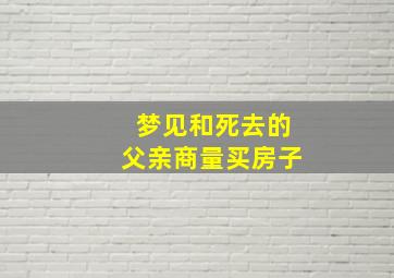 梦见和死去的父亲商量买房子