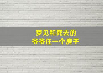 梦见和死去的爷爷住一个房子