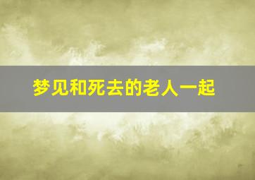 梦见和死去的老人一起