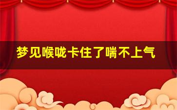 梦见喉咙卡住了喘不上气