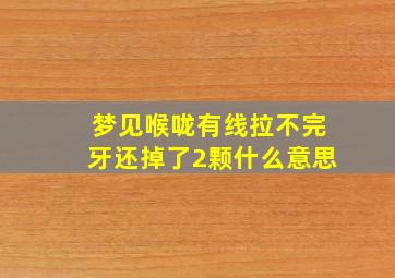 梦见喉咙有线拉不完牙还掉了2颗什么意思